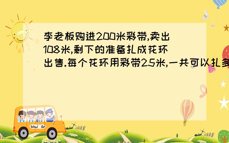 李老板购进200米彩带,卖出108米,剩下的准备扎成花环出售.每个花环用彩带25米,一共可以扎多少个