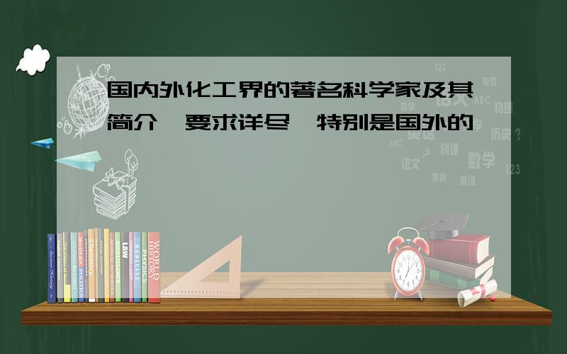 国内外化工界的著名科学家及其简介,要求详尽,特别是国外的