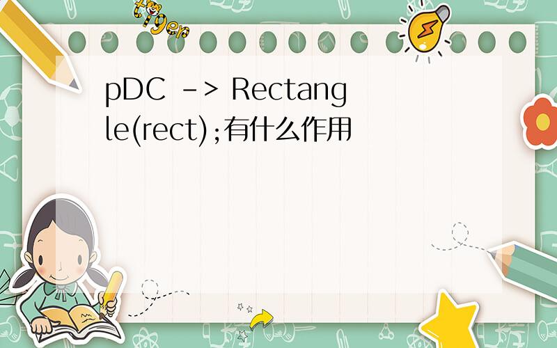 pDC -> Rectangle(rect);有什么作用