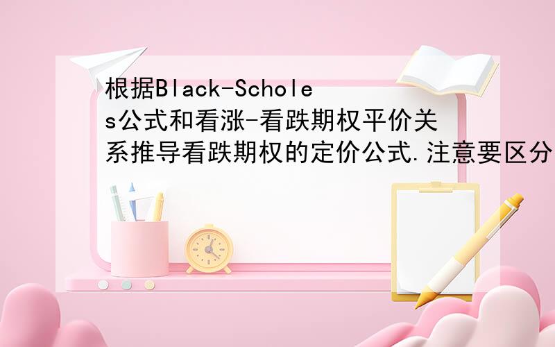 根据Black-Scholes公式和看涨-看跌期权平价关系推导看跌期权的定价公式.注意要区分公式中的单利和连续复利表示,求具体过程,