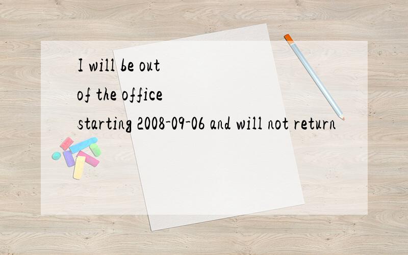 I will be out of the office starting 2008-09-06 and will not return