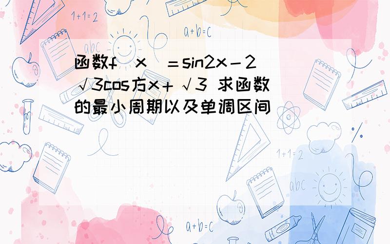 函数f（x）＝sin2x－2√3cos方x＋√3 求函数的最小周期以及单调区间