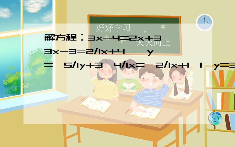 解方程：3x-4=2x+3,3x-3=2/1x+4,—y=—5/1y+3,4/1x=—2/1x+1,1—y=3y+2/5,2（1—3x）=2x