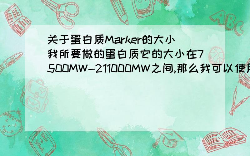 关于蛋白质Marker的大小我所要做的蛋白质它的大小在7500MW-211000MW之间,那么我可以使用14.4KDa-94.0KDa的Marker吗?MW和KDa之间到底是个什么样的关系,可以换算么?还是说它们就是一个东西呃..我的意