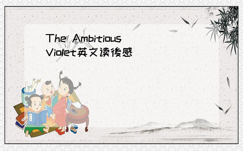 The Ambitious Violet英文读後感