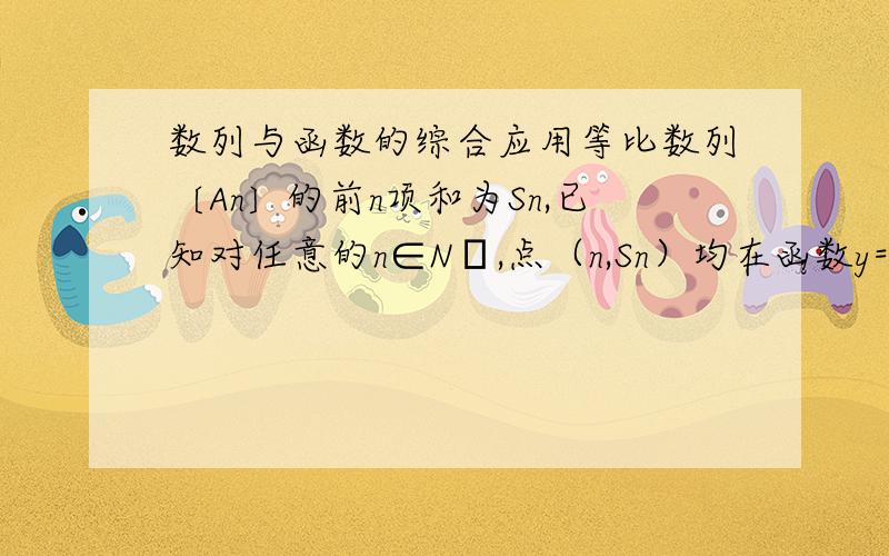 数列与函数的综合应用等比数列〔An〕的前n项和为Sn,已知对任意的n∈N﹡,点（n,Sn）均在函数y=（b）x次方+r（b＞0且b ≠1）的图像上.①求r的值②当b=2时,记Bn=（n+1）/4An,求数列（Bn）的前n项和Tn