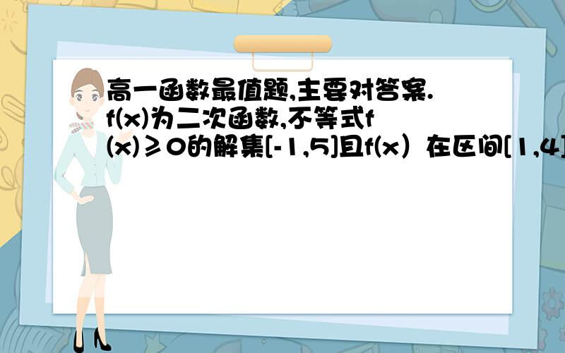 高一函数最值题,主要对答案.f(x)为二次函数,不等式f(x)≥0的解集[-1,5]且f(x）在区间[1,4]上最小值为二分之五,