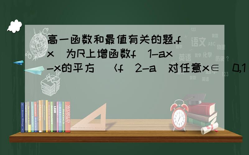 高一函数和最值有关的题.f(x)为R上增函数f(1-ax-x的平方）＜f(2-a)对任意x∈[0,1]都成立,求a的范围.