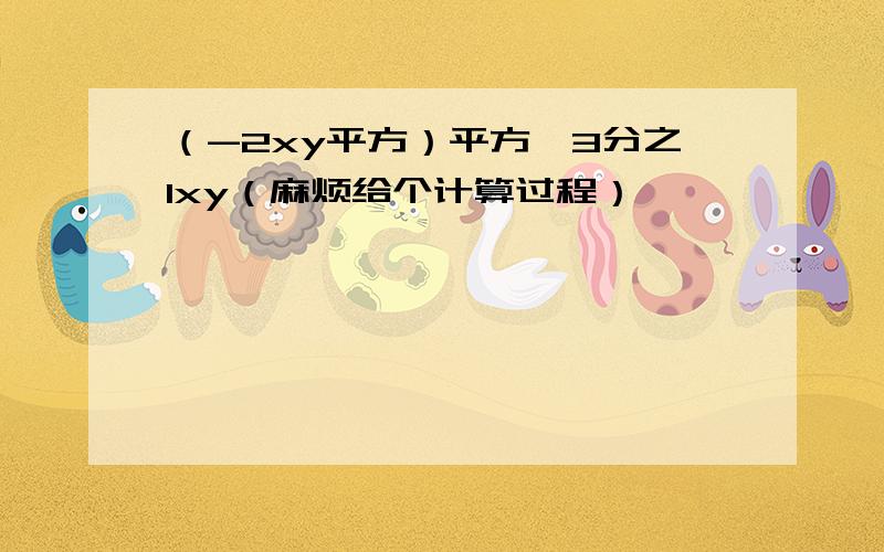 （-2xy平方）平方÷3分之1xy（麻烦给个计算过程）