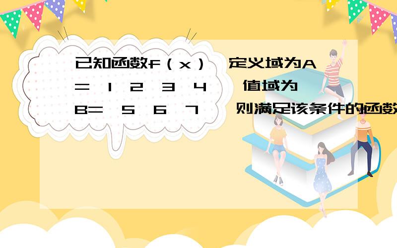 已知函数f（x）,定义域为A=｛1,2,3,4｝,值域为B=｛5,6,7｝,则满足该条件的函数共有多少个?