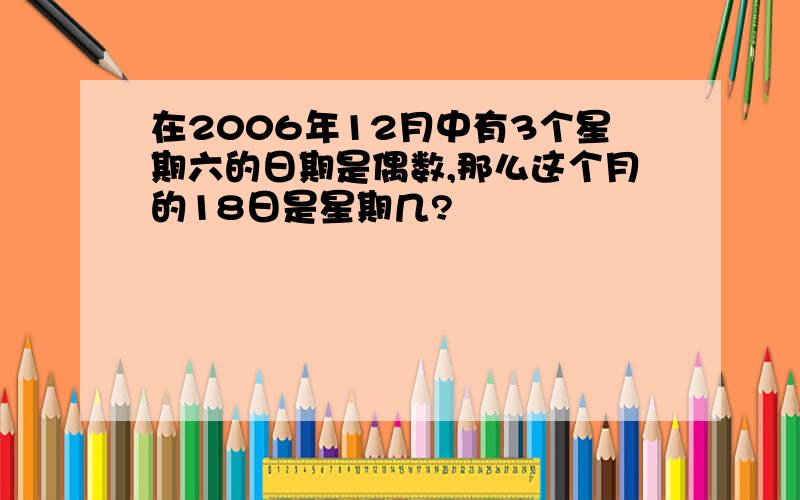 在2006年12月中有3个星期六的日期是偶数,那么这个月的18日是星期几?