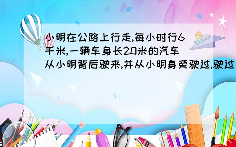 小明在公路上行走,每小时行6千米,一辆车身长20米的汽车从小明背后驶来,并从小明身旁驶过,驶过小明身旁的时间为1.5秒,求汽车的速度为( )