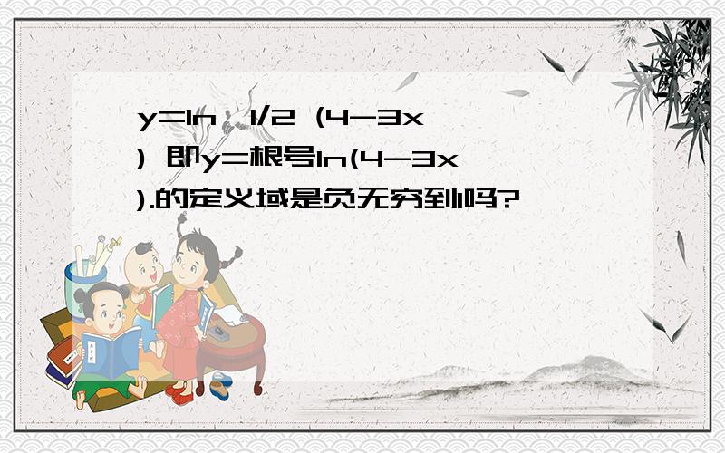 y=ln^1/2 (4-3x) 即y=根号ln(4-3x).的定义域是负无穷到1吗?