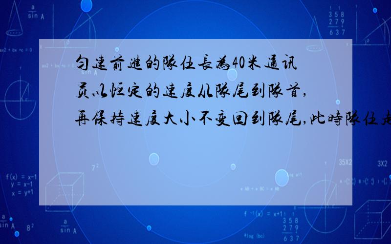 匀速前进的队伍长为40米通讯员以恒定的速度从队尾到队首,再保持速度大小不变回到队尾,此时队伍走过的路程为30米,则通讯员走过的路程为（ ）A37米 B80米 C90米 D100米