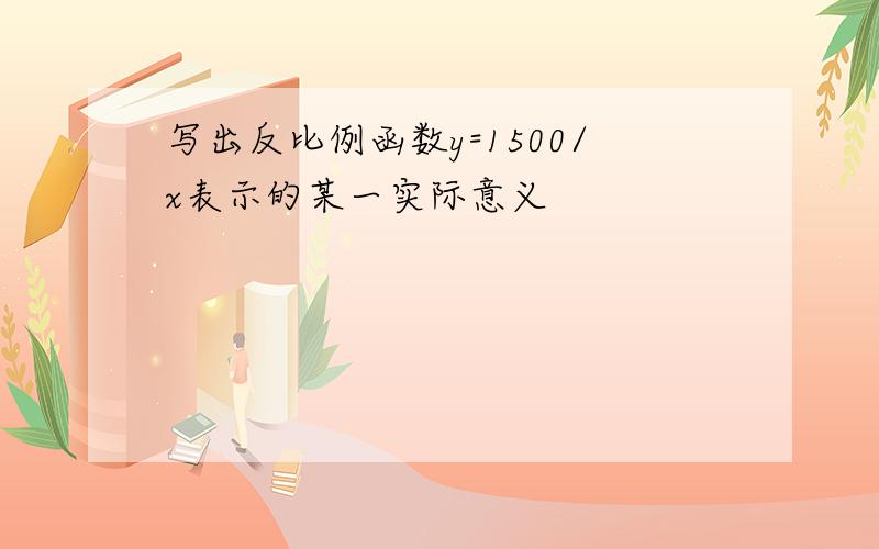 写出反比例函数y=1500/x表示的某一实际意义