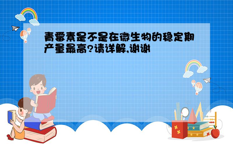 青霉素是不是在微生物的稳定期产量最高?请详解,谢谢