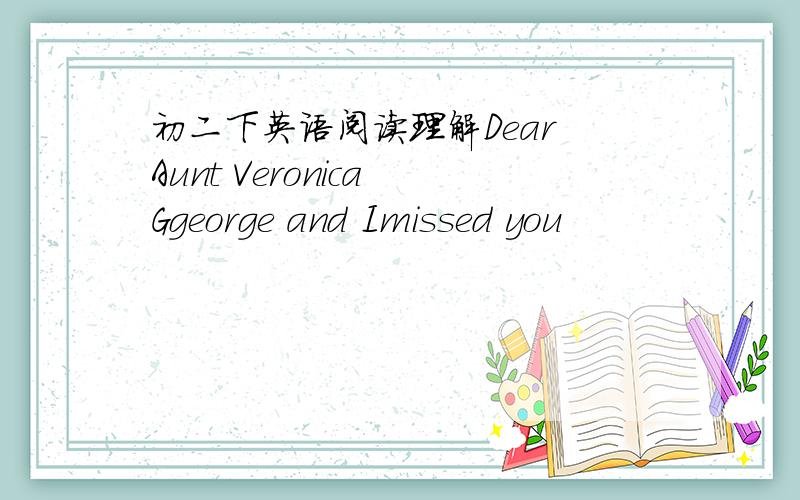 初二下英语阅读理解Dear Aunt Veronica Ggeorge and Imissed you