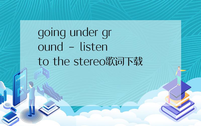 going under ground - listen to the stereo歌词下载