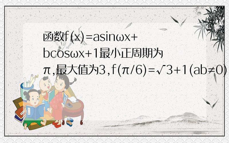 函数f(x)=asinωx+bcosωx+1最小正周期为π,最大值为3,f(π/6)=√3+1(ab≠0),求f(x)的解析式.