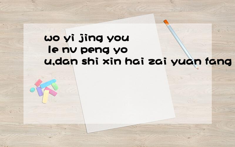 wo yi jing you le nv peng you,dan shi xin hai zai yuan fang de her shen shang,zen me ban?