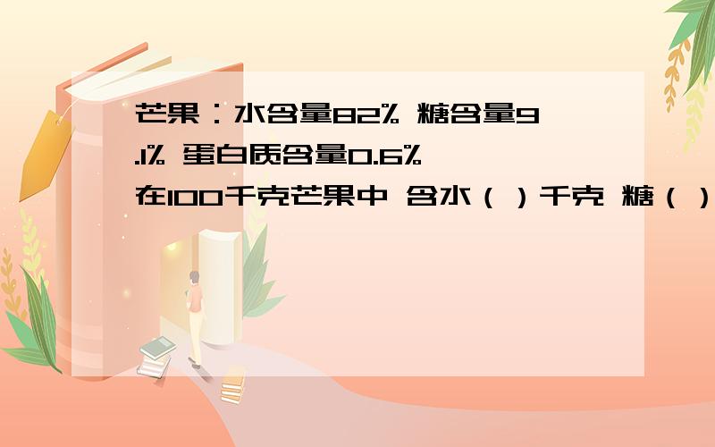 芒果：水含量82% 糖含量9.1% 蛋白质含量0.6% 在100千克芒果中 含水（）千克 糖（）千克,蛋白质（）千克.