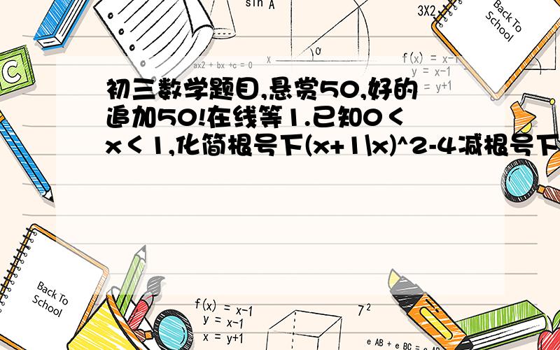 初三数学题目,悬赏50,好的追加50!在线等1.已知0＜x＜1,化简根号下(x+1\x)^2-4减根号下（x-1\x）^2+42.某校广场有一段25m长的旧围栏,现打算利用该围栏的一部分(或全部)为一边.围建一块面积为100平