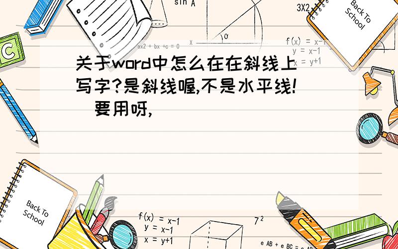 关于word中怎么在在斜线上写字?是斜线喔,不是水平线!　要用呀,