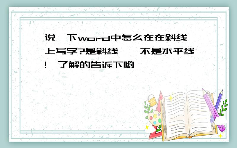 说一下word中怎么在在斜线上写字?是斜线喔,不是水平线!　了解的告诉下哟,