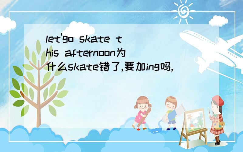 let'go skate this afternoon为什么skate错了,要加ing吗,