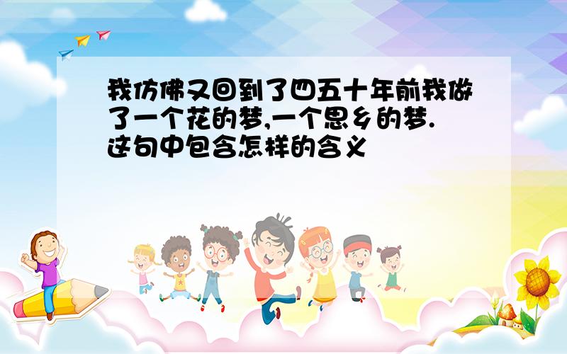 我仿佛又回到了四五十年前我做了一个花的梦,一个思乡的梦.这句中包含怎样的含义