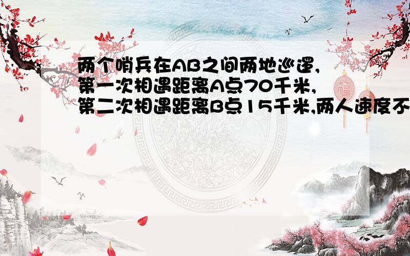 两个哨兵在AB之间两地巡逻,第一次相遇距离A点70千米,第二次相遇距离B点15千米,两人速度不变.AB两地相距多少千米?