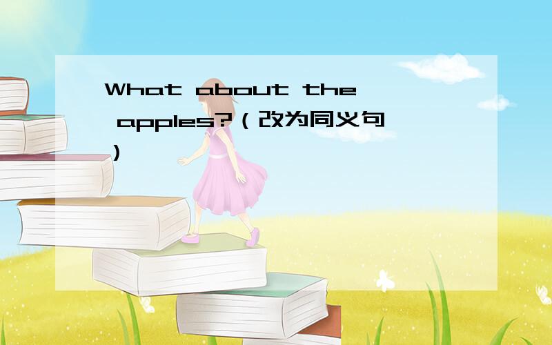 What about the apples?（改为同义句）