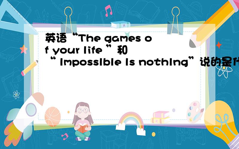 英语“The games of your life ”和“ lmposslble ls nothlng”说的是什么意思?