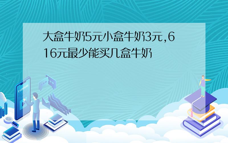 大盒牛奶5元小盒牛奶3元,616元最少能买几盒牛奶