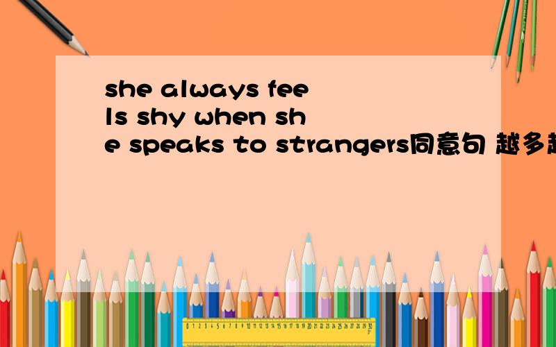 she always feels shy when she speaks to strangers同意句 越多越好