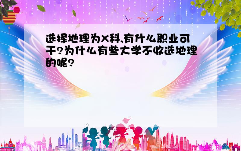 选择地理为X科,有什么职业可干?为什么有些大学不收选地理的呢?