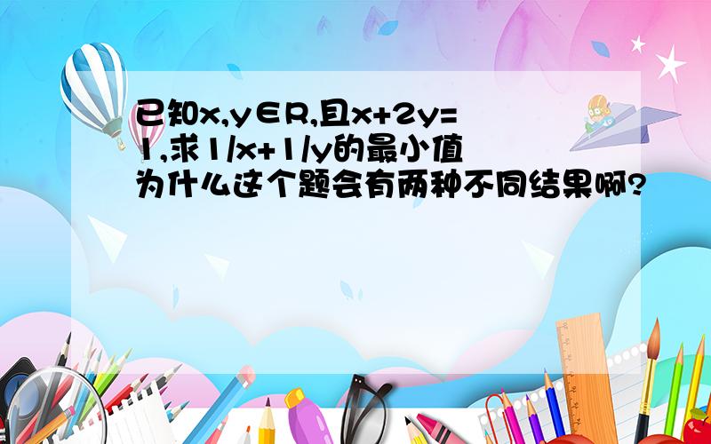 已知x,y∈R,且x+2y=1,求1/x+1/y的最小值为什么这个题会有两种不同结果啊?