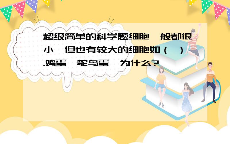 超级简单的科学题细胞一般都很小,但也有较大的细胞如（ ）.鸡蛋、鸵鸟蛋,为什么?