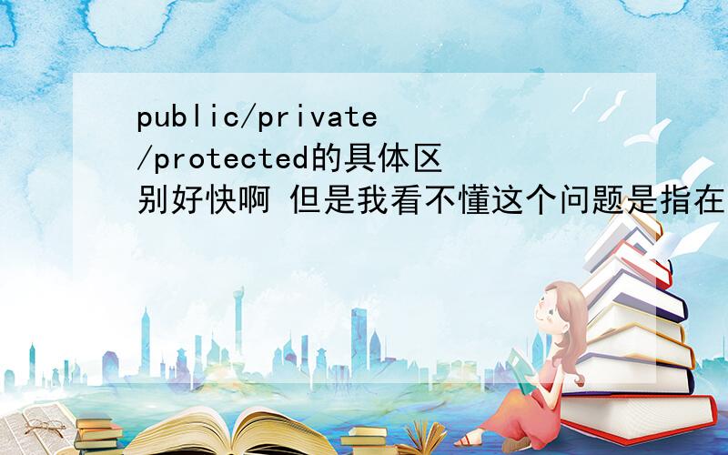 public/private/protected的具体区别好快啊 但是我看不懂这个问题是指在JAVA语言中