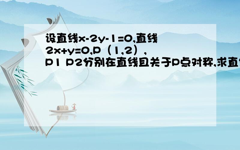 设直线x-2y-1=0,直线2x+y=0,P（1,2）,P1 P2分别在直线且关于P点对称,求直线p1 p2的方程