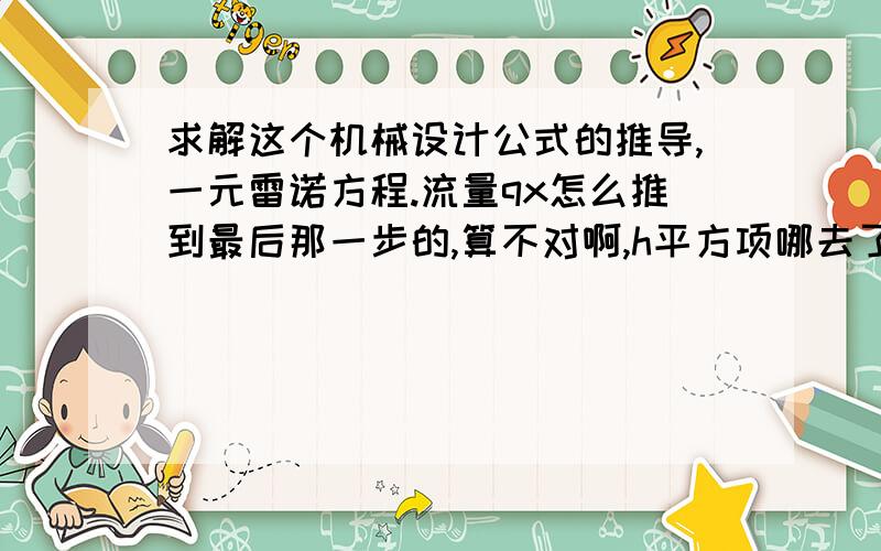 求解这个机械设计公式的推导,一元雷诺方程.流量qx怎么推到最后那一步的,算不对啊,h平方项哪去了?