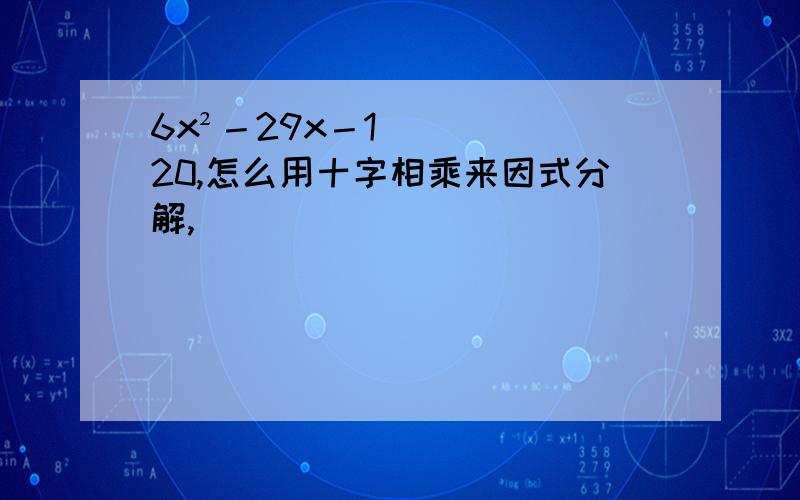 6x²－29x－120,怎么用十字相乘来因式分解,