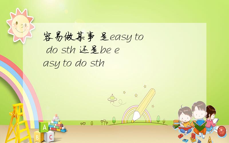 容易做某事 是easy to do sth 还是be easy to do sth