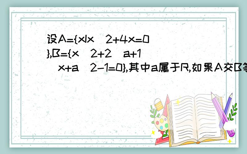 设A={xIx^2+4x=0},B={x^2+2(a+1)x+a^2-1=0},其中a属于R,如果A交B等于B,求实数a的取值范围.