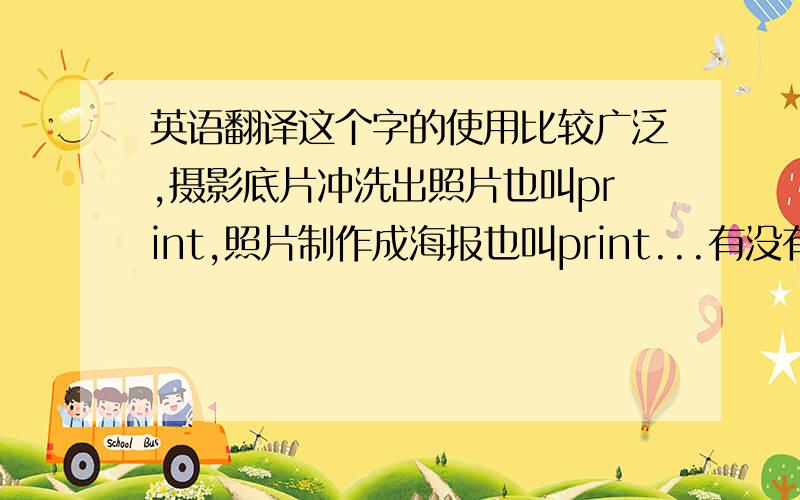 英语翻译这个字的使用比较广泛,摄影底片冲洗出照片也叫print,照片制作成海报也叫print...有没有一个一言蔽之的翻译?