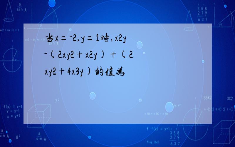 当x=-2,y=1时,x2y-(2xy2+x2y)+(2xy2+4x3y)的值为