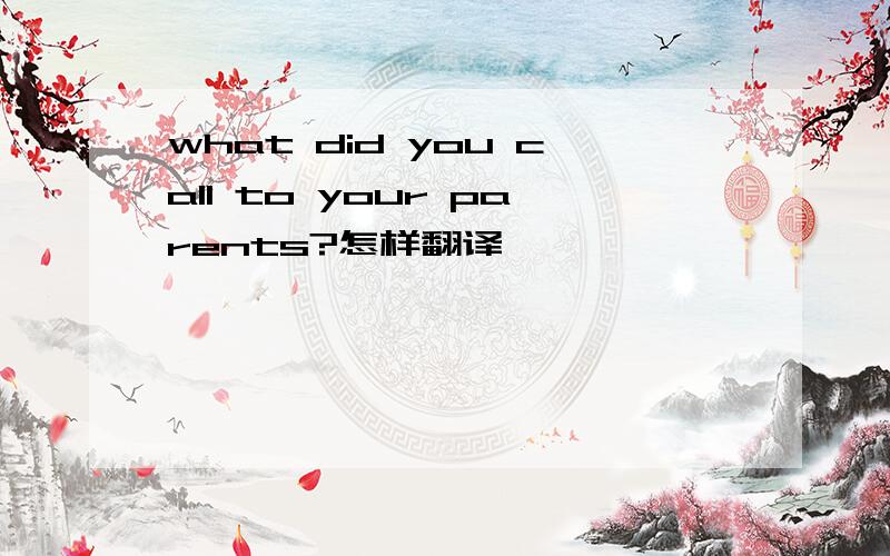 what did you call to your parents?怎样翻译