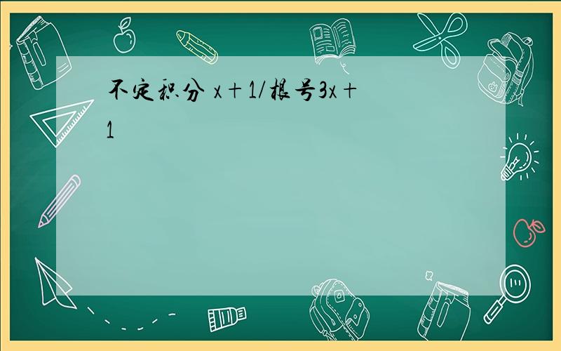 不定积分 x+1/根号3x+1