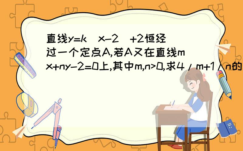 直线y=k(x-2)+2恒经过一个定点A,若A又在直线mx+ny-2=0上,其中m,n>0,求4/m+1/n的最小值如题