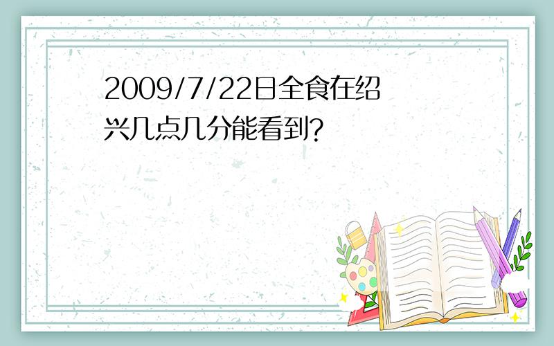 2009/7/22日全食在绍兴几点几分能看到?